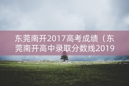 东莞南开2017高考成绩（东莞南开高中录取分数线2019）