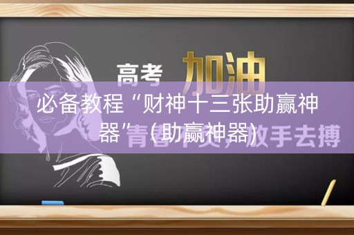 必备教程“财神十三张助赢神器”（助赢神器)