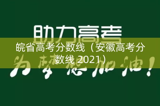 皖省高考分数线（安徽高考分数线 2021）