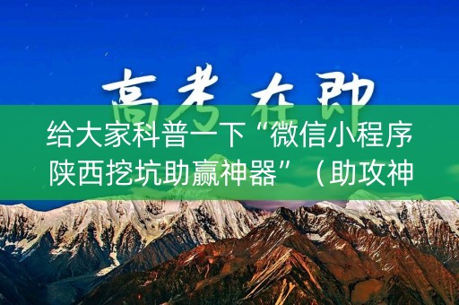给大家科普一下“微信小程序陕西挖坑助赢神器”（助攻神器)