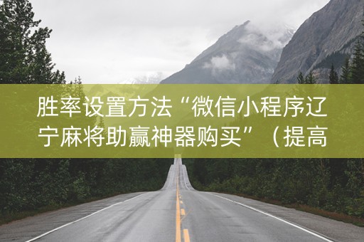 胜率设置方法“微信小程序辽宁麻将助赢神器购买”（提高胜率技巧)