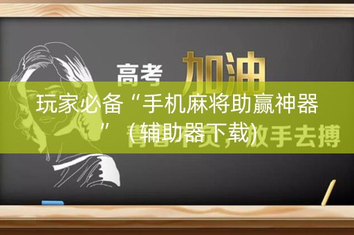玩家必备“手机麻将助赢神器”（辅助器下载)