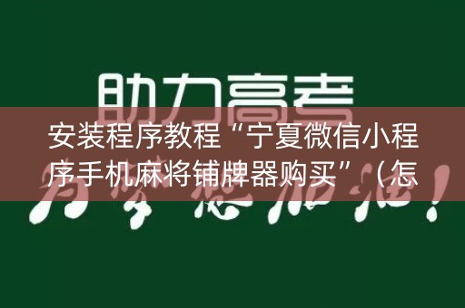 安装程序教程“宁夏微信小程序手机麻将铺牌器购买”（怎么设置能有好牌)