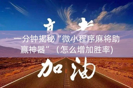 一分钟揭秘“微小程序麻将助赢神器”（怎么增加胜率)