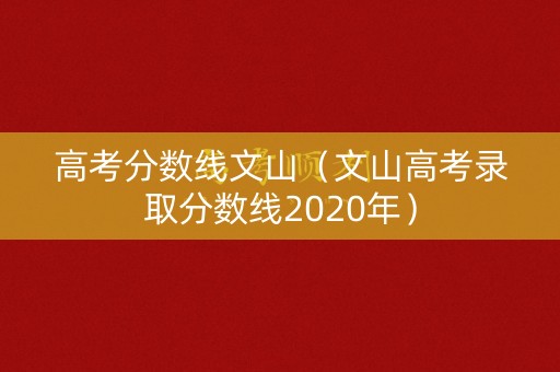 高考分数线文山（文山高考录取分数线2020年）