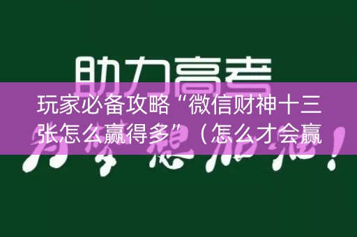 玩家必备攻略“微信财神十三张怎么赢得多”（怎么才会赢)
