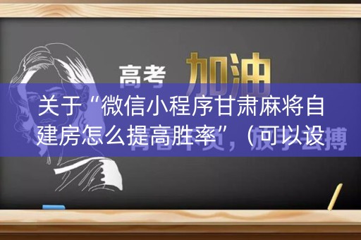 关于“微信小程序甘肃麻将自建房怎么提高胜率”（可以设置输赢吗)