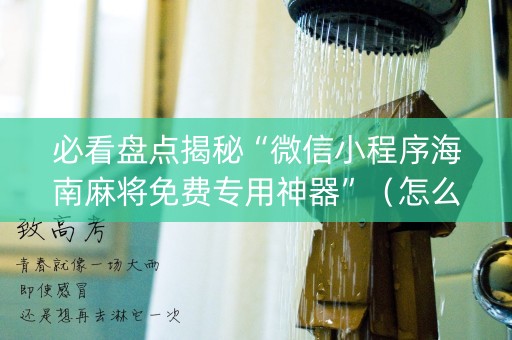 必看盘点揭秘“微信小程序海南麻将免费专用神器”（怎么让系统给自己好牌)