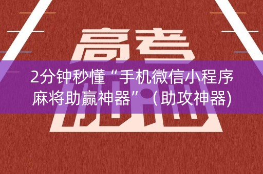 2分钟秒懂“手机微信小程序麻将助赢神器”（助攻神器)