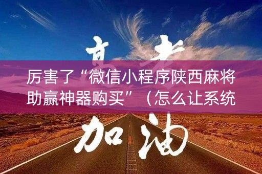 厉害了“微信小程序陕西麻将助赢神器购买”（怎么让系统给自己好牌)