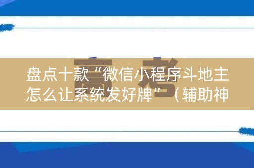 盘点十款“微信小程序斗地主怎么让系统发好牌”（辅助神器免费)