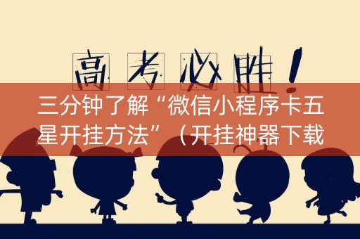 三分钟了解“微信小程序卡五星开挂方法”（开挂神器下载)