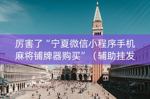 厉害了“宁夏微信小程序手机麻将铺牌器购买”（辅助挂发牌规律)