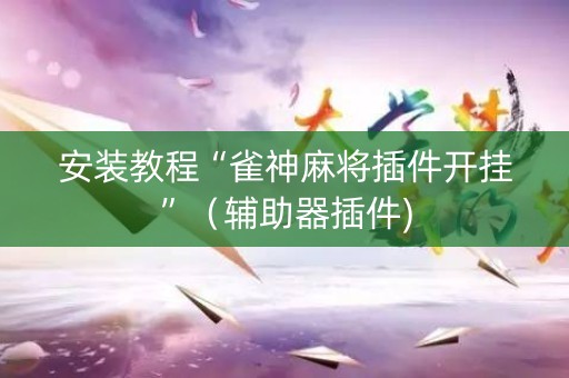 安装教程“雀神麻将插件开挂”（辅助器插件)