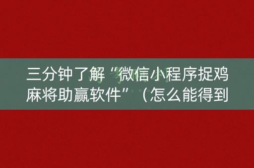 三分钟了解“微信小程序捉鸡麻将助赢软件”（怎么能得到好牌)