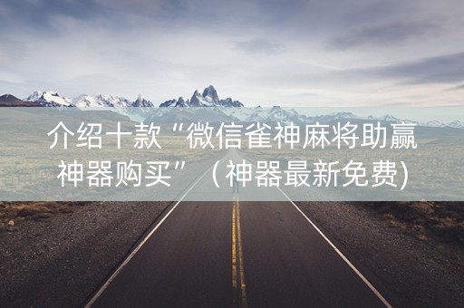 介绍十款“微信雀神麻将助赢神器购买”（神器最新免费)