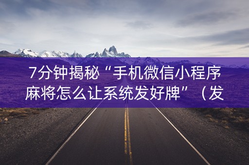 7分钟揭秘“手机微信小程序麻将怎么让系统发好牌”（发牌有什么规律吗)