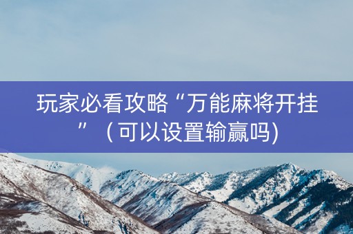 玩家必看攻略“万能麻将开挂”（可以设置输赢吗)
