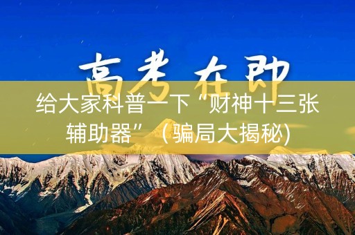 给大家科普一下“财神十三张辅助器”（骗局大揭秘)