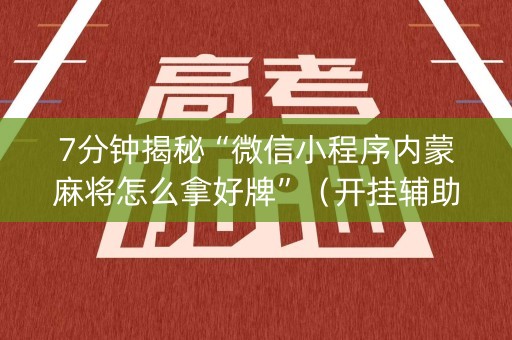 7分钟揭秘“微信小程序内蒙麻将怎么拿好牌”（开挂辅助脚本)
