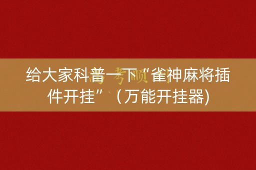给大家科普一下“雀神麻将插件开挂”（万能开挂器)