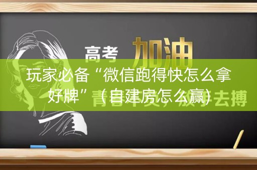 玩家必备“微信跑得快怎么拿好牌”（自建房怎么赢)
