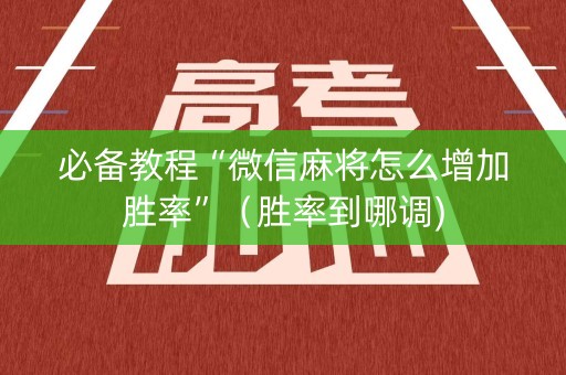 必备教程“微信麻将怎么增加胜率”（胜率到哪调)