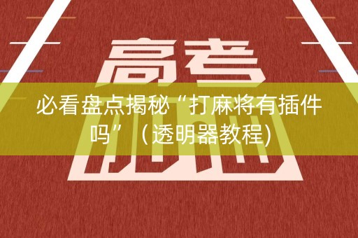 必看盘点揭秘“打麻将有插件吗”（透明器教程)