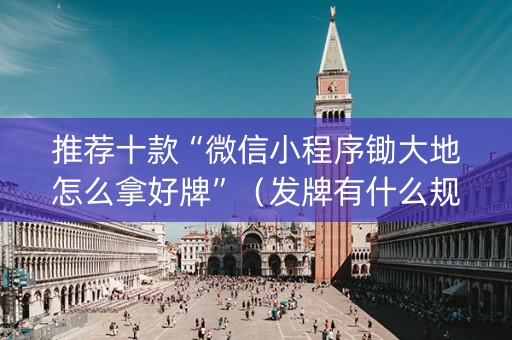 推荐十款“微信小程序锄大地怎么拿好牌”（发牌有什么规律吗)