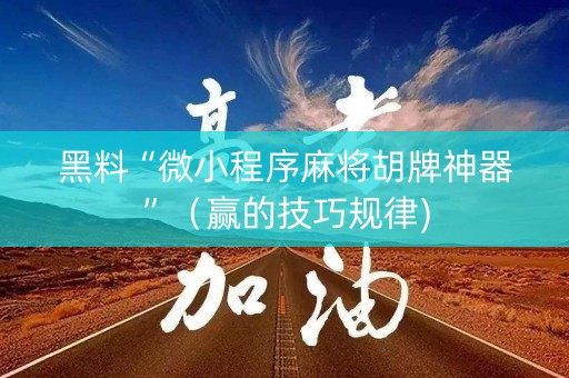 黑料“微小程序麻将胡牌神器”（赢的技巧规律)