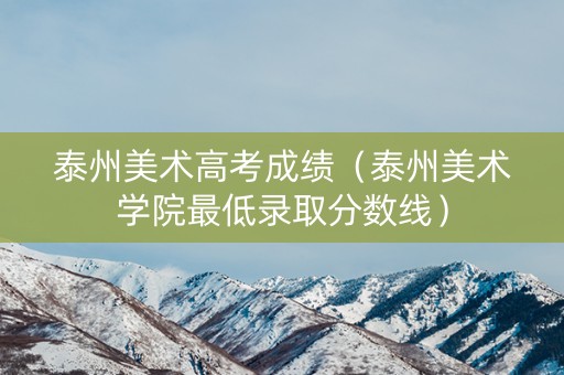 泰州美术高考成绩（泰州美术学院最低录取分数线）
