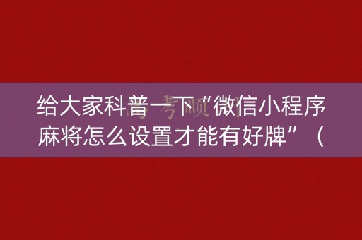 给大家科普一下“微信小程序麻将怎么设置才能有好牌”（插件可信吗)