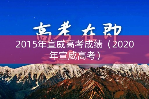 2015年宣威高考成绩（2020年宣威高考）