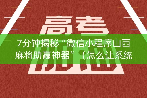 7分钟揭秘“微信小程序山西麻将助赢神器”（怎么让系统给自己好牌)