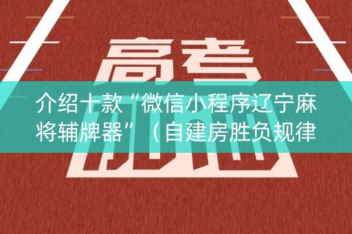 介绍十款“微信小程序辽宁麻将辅牌器”（自建房胜负规律)