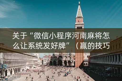关于“微信小程序河南麻将怎么让系统发好牌”（赢的技巧规律)