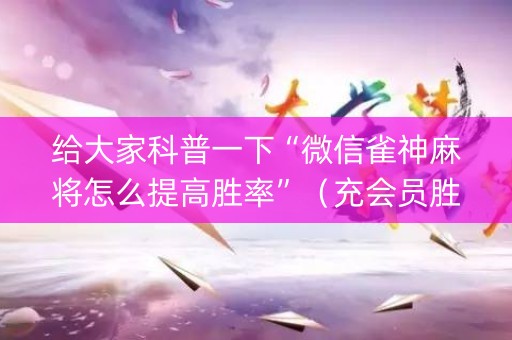 给大家科普一下“微信雀神麻将怎么提高胜率”（充会员胜率高)