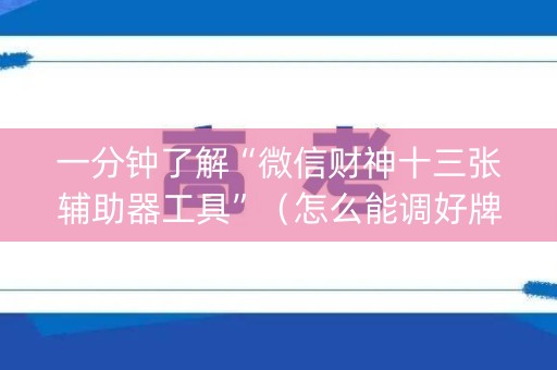 一分钟了解“微信财神十三张辅助器工具”（怎么能调好牌)