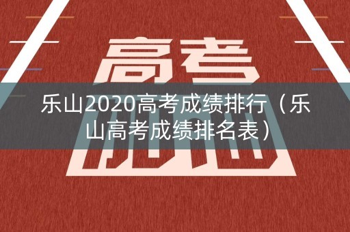 乐山2020高考成绩排行（乐山高考成绩排名表）