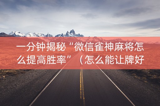 一分钟揭秘“微信雀神麻将怎么提高胜率”（怎么能让牌好一点)