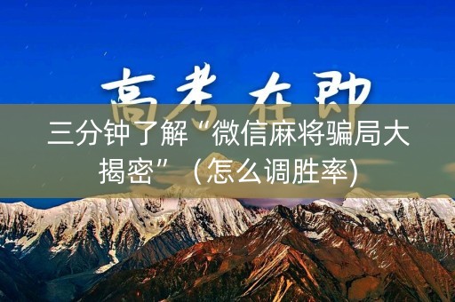 三分钟了解“微信麻将骗局大揭密”（怎么调胜率)