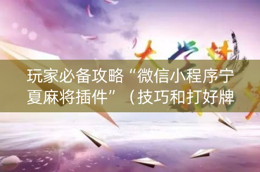 玩家必备攻略“微信小程序宁夏麻将插件”（技巧和打好牌方法)