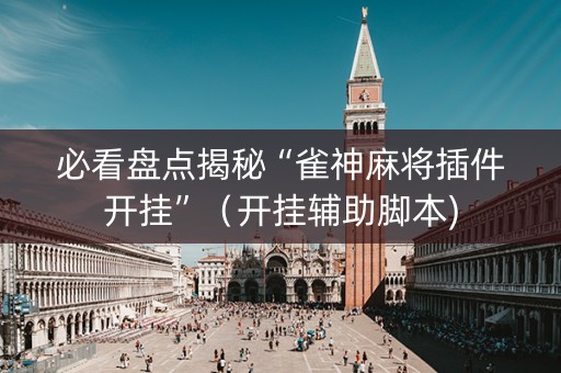 必看盘点揭秘“雀神麻将插件开挂”（开挂辅助脚本)