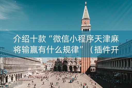 介绍十款“微信小程序天津麻将输赢有什么规律”（插件开挂免费AI)