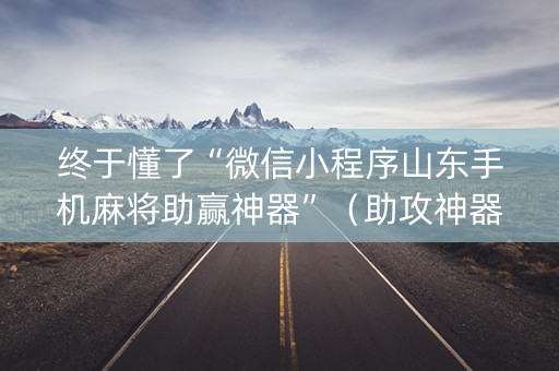 终于懂了“微信小程序山东手机麻将助赢神器”（助攻神器)