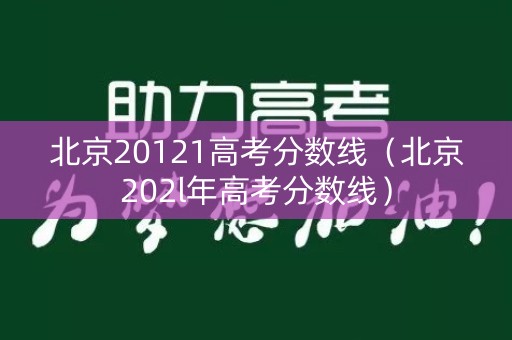 北京20121高考分数线（北京202l年高考分数线）