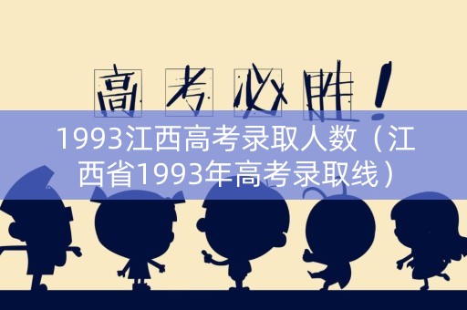 1993江西高考录取人数（江西省1993年高考录取线）