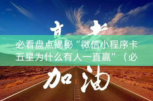 必看盘点揭秘“微信小程序卡五星为什么有人一直赢”（必赢神器)