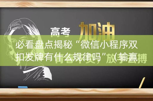 必看盘点揭秘“微信小程序双扣发牌有什么规律吗”（输赢规律)
