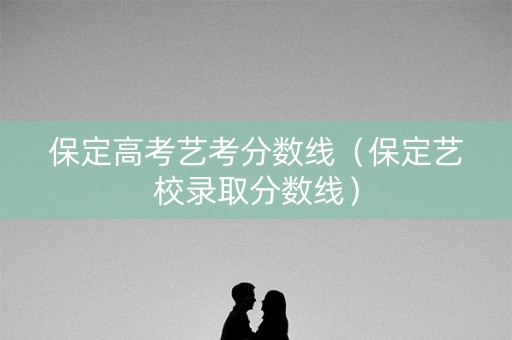 保定高考艺考分数线（保定艺校录取分数线）